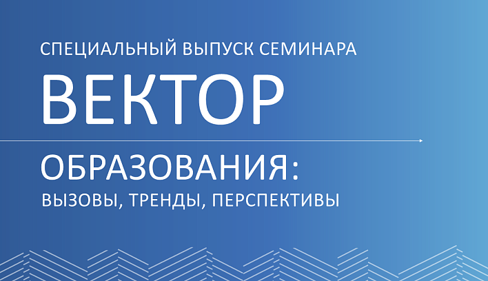 Специальный выпуск семинара «Вектор образования: вызовы, тренды, перспективы» пройдет 29 октября